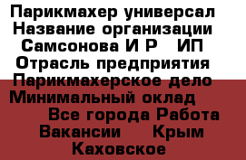 Парикмахер-универсал › Название организации ­ Самсонова И.Р., ИП › Отрасль предприятия ­ Парикмахерское дело › Минимальный оклад ­ 30 000 - Все города Работа » Вакансии   . Крым,Каховское